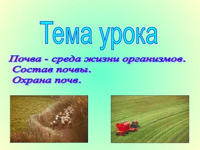 Тема урока Почва - среда жизни организмов. Состав почвы. Охрана почв.