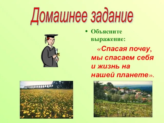 Домашнее задание Объясните выражение: «Спасая почву, мы спасаем себя и жизнь на нашей планете».