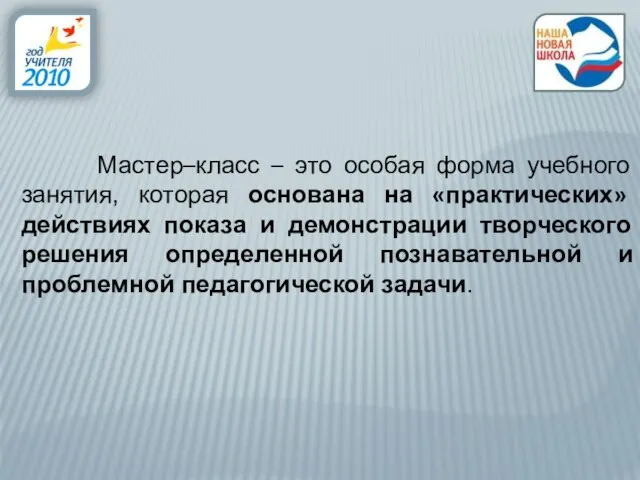 Мастер–класс – это особая форма учебного занятия, которая основана на «практических» действиях