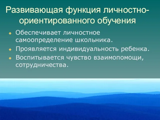 Развивающая функция личностно-ориентированного обучения Обеспечивает личностное самоопределение школьника. Проявляется индивидуальность ребенка. Воспитывается чувство взаимопомощи, сотрудничества.