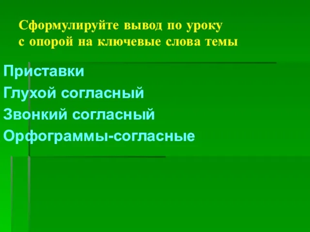 Сформулируйте вывод по уроку с опорой на ключевые слова темы Приставки Глухой согласный Звонкий согласный Орфограммы-согласные