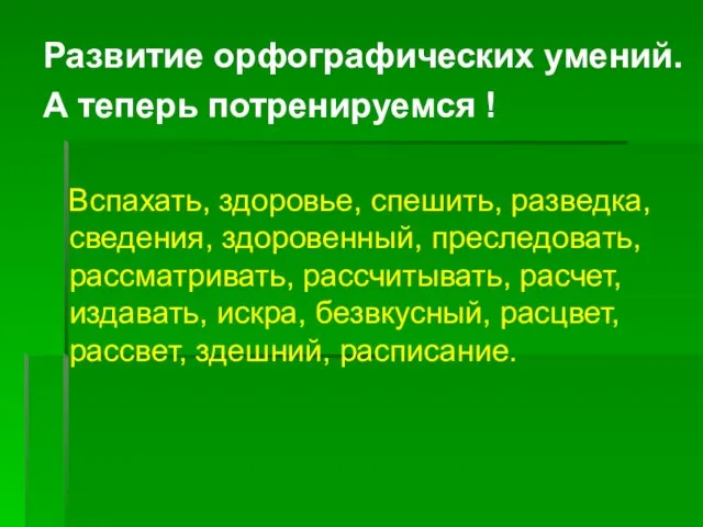 Развитие орфографических умений. А теперь потренируемся ! Вспахать, здоровье, спешить, разведка, сведения,