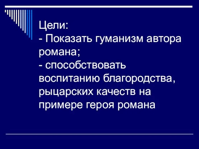 Цели: - Показать гуманизм автора романа; - способствовать воспитанию благородства, рыцарских качеств на примере героя романа