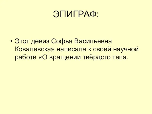 ЭПИГРАФ: Этот девиз Софья Васильевна Ковалевская написала к своей научной работе «О вращении твёрдого тела.