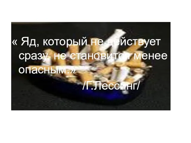 « Яд, который не действует сразу, не становится менее опасным.» /Г.Лессинг/