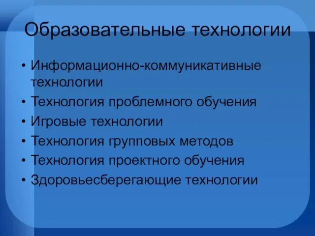 Образовательные технологии Информационно-коммуникативные технологии Технология проблемного обучения Игровые технологии Технология групповых методов