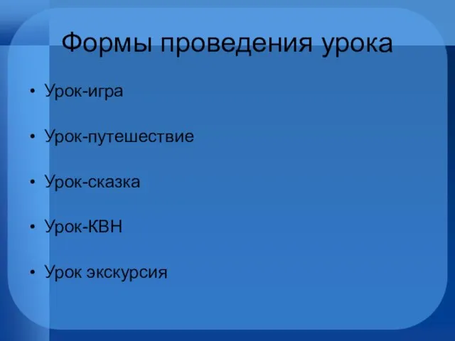 Формы проведения урока Урок-игра Урок-путешествие Урок-сказка Урок-КВН Урок экскурсия