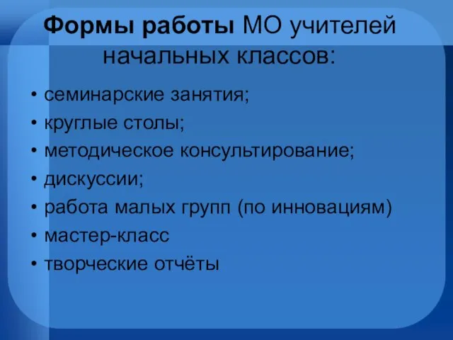 Формы работы МО учителей начальных классов: семинарские занятия; круглые столы; методическое консультирование;