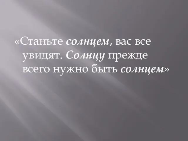 «Станьте солнцем, вас все увидят. Солнцу прежде всего нужно быть солнцем»