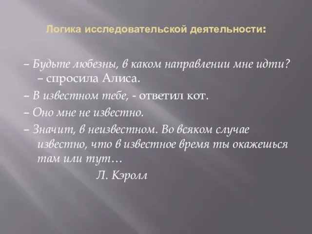 Логика исследовательской деятельности: – Будьте любезны, в каком направлении мне идти? –