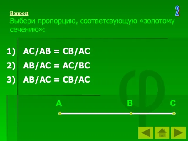 φ Вопрос: Выбери пропорцию, соответсвующую «золотому сечению»: АС/АВ = СВ/АС АВ/АС =