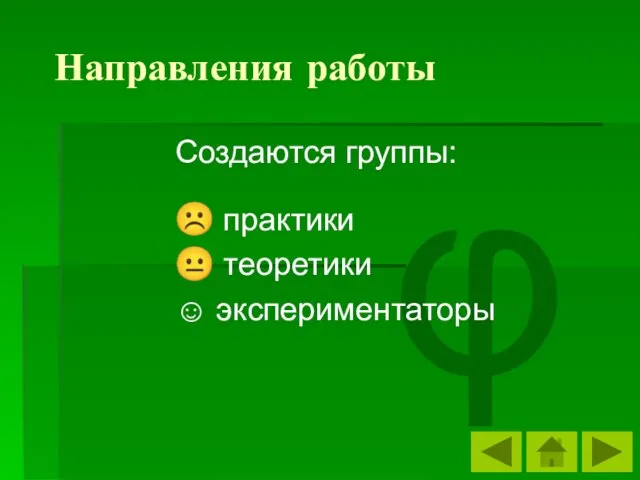 φ Направления работы Создаются группы: ☹ практики ? теоретики ☺ экспериментаторы