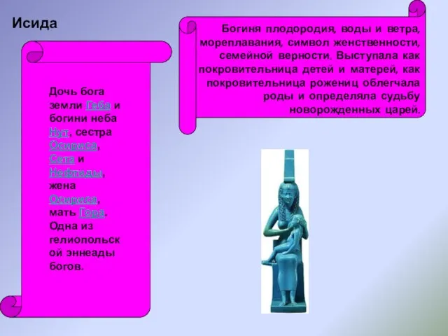 Исида Богиня плодородия, воды и ветра, мореплавания, символ женственности, семейной верности. Выступала