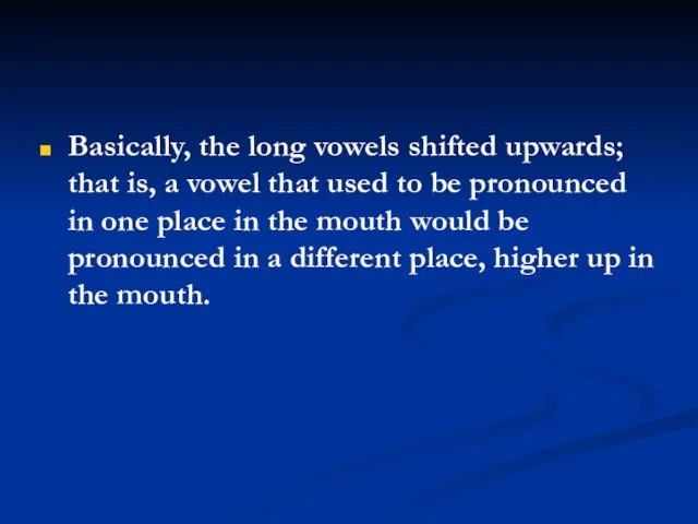 Basically, the long vowels shifted upwards; that is, a vowel that used