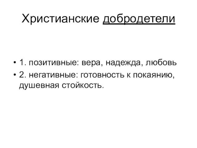 Христианские добродетели 1. позитивные: вера, надежда, любовь 2. негативные: готовность к покаянию, душевная стойкость.