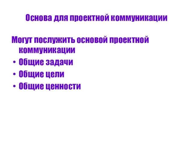 Основа для проектной коммуникации Могут послужить основой проектной коммуникации Общие задачи Общие цели Общие ценности