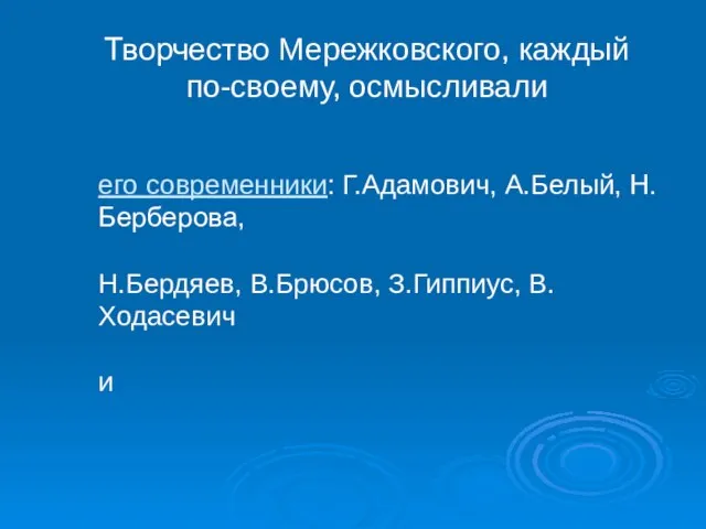 Творчество Мережковского, каждый по-своему, осмысливали его современники: Г.Адамович, А.Белый, Н.Берберова, Н.Бердяев, В.Брюсов, З.Гиппиус, В.Ходасевич и