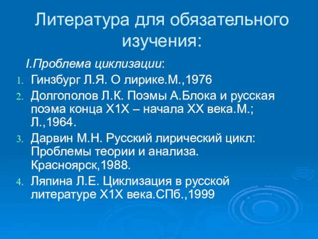 Литература для обязательного изучения: I.Проблема циклизации: Гинзбург Л.Я. О лирике.М.,1976 Долгополов Л.К.