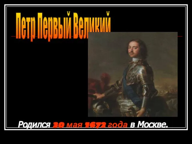 Петр Первый Великий Родился 30 мая 1672 года в Москве.