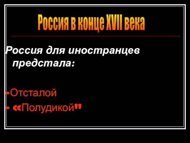 Россия для иностранцев предстала: -Отсталой - «Полудикой" Россия в конце ХVII века