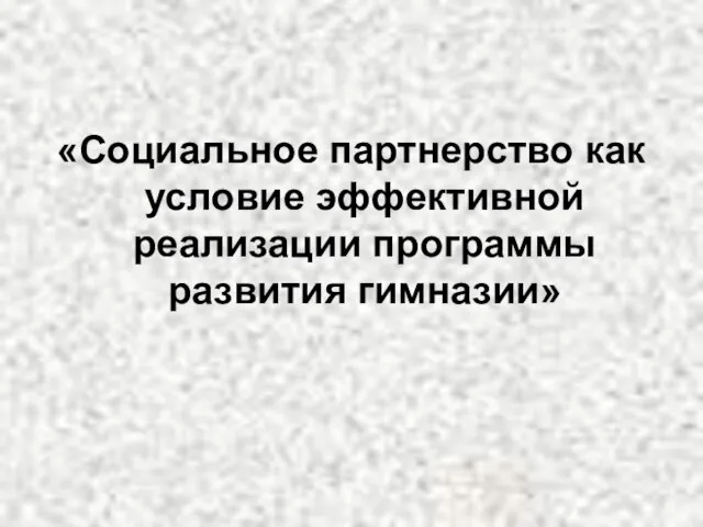 «Социальное партнерство как условие эффективной реализации программы развития гимназии»