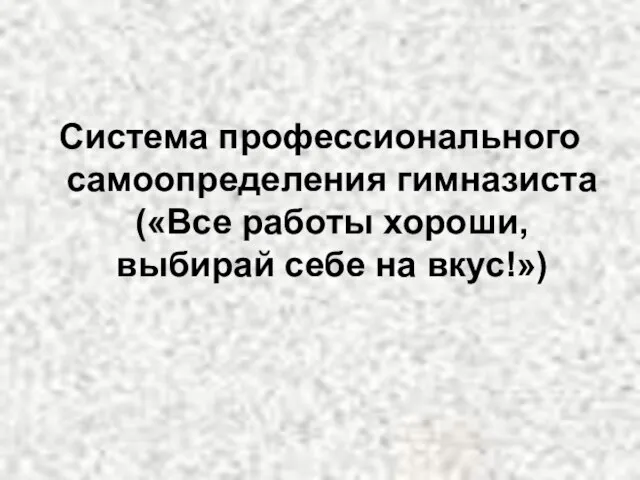 Система профессионального самоопределения гимназиста («Все работы хороши, выбирай себе на вкус!»)