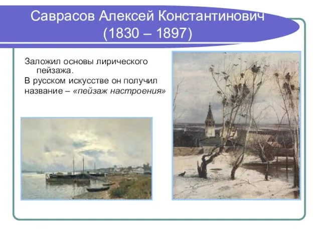 Саврасов Алексей Константинович (1830 – 1897) Заложил основы лирического пейзажа. В русском