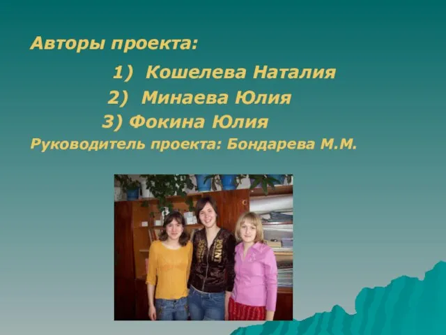 Авторы проекта: 1) Кошелева Наталия 2) Минаева Юлия 3) Фокина Юлия Руководитель проекта: Бондарева М.М.