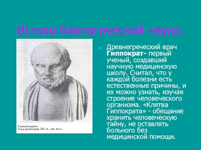 Истоки биологической науки. Древнегреческий врач Гиппократ- первый ученый, создавший научную медицинскую школу.