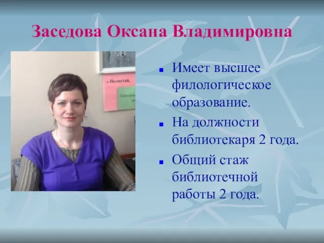 Заседова Оксана Владимировна Имеет высшее филологическое образование. На должности библиотекаря 2 года.