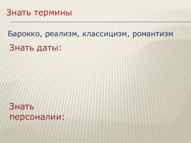 Знать даты: Знать персоналии: Знать термины Барокко, реализм, классицизм, романтизм