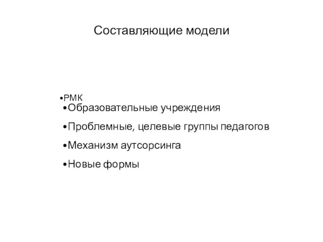 Составляющие модели РМК Образовательные учреждения Проблемные, целевые группы педагогов Механизм аутсорсинга Новые формы