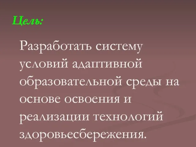 Цель: Разработать систему условий адаптивной образовательной среды на основе освоения и реализации технологий здоровьесбережения.