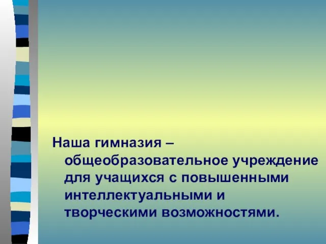 Наша гимназия – общеобразовательное учреждение для учащихся с повышенными интеллектуальными и творческими возможностями.