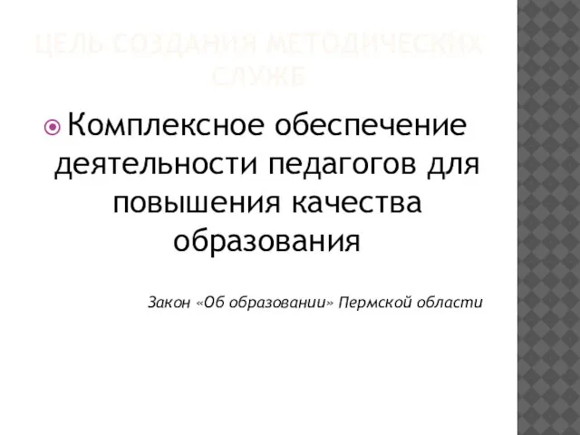 ЦЕЛЬ СОЗДАНИЯ МЕТОДИЧЕСКИХ СЛУЖБ Комплексное обеспечение деятельности педагогов для повышения качества образования