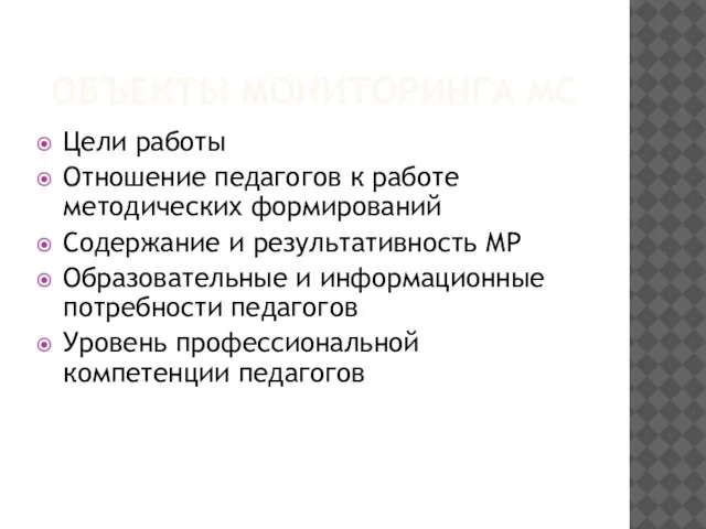 ОБЪЕКТЫ МОНИТОРИНГА МС Цели работы Отношение педагогов к работе методических формирований Содержание