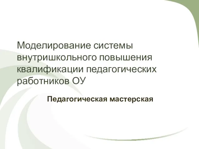 Моделирование системы внутришкольного повышения квалификации педагогических работников ОУ Педагогическая мастерская