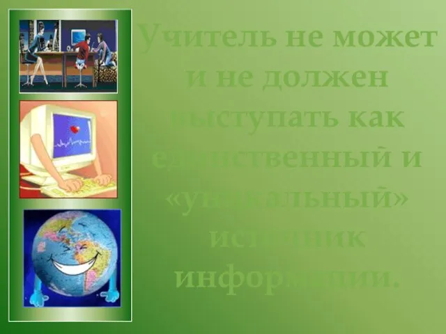 Учитель не может и не должен выступать как единственный и «уникальный» источник информации.