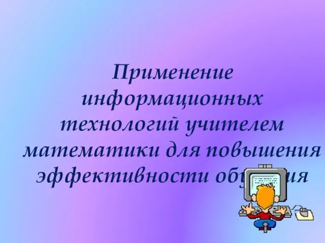 Применение информационных технологий учителем математики для повышения эффективности обучения