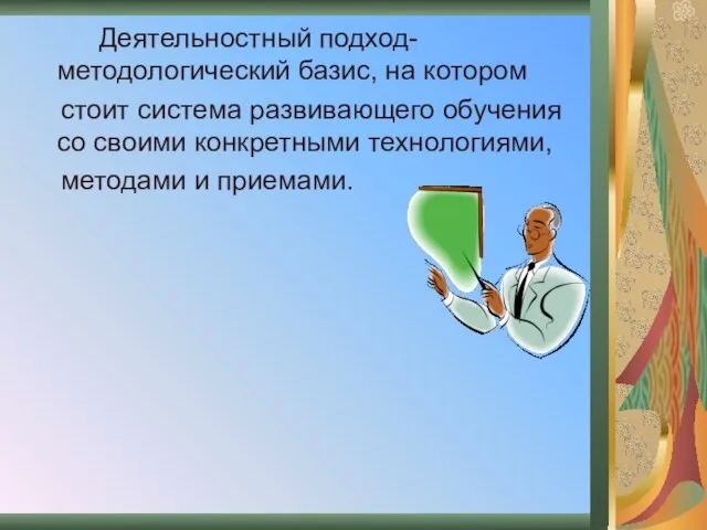 Деятельностный подход- методологический базис, на котором стоит система развивающего обучения со своими