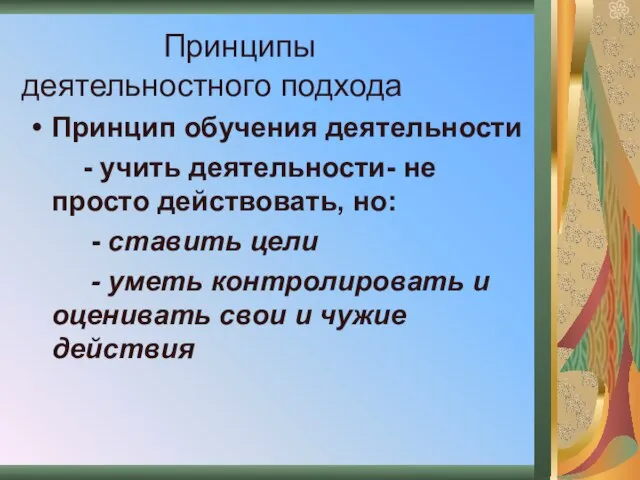 Принципы деятельностного подхода Принцип обучения деятельности - учить деятельности- не просто действовать,