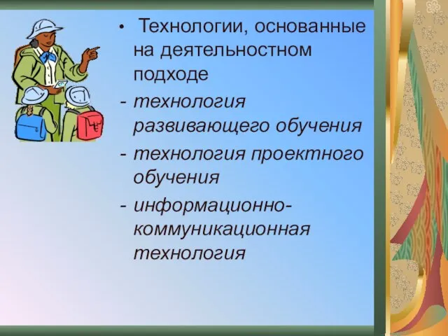 Технологии, основанные на деятельностном подходе технология развивающего обучения технология проектного обучения информационно-коммуникационная технология