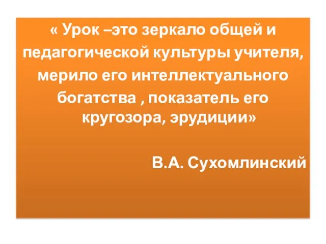 « Урок –это зеркало общей и педагогической культуры учителя, мерило его интеллектуального