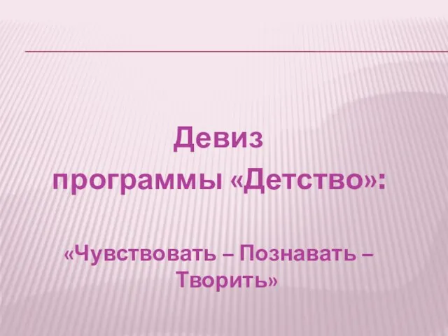 Девиз программы «Детство»: «Чувствовать – Познавать – Творить»