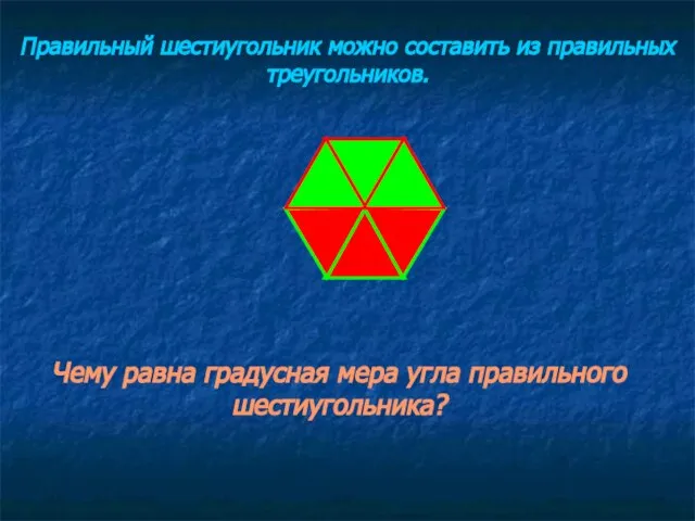 Правильный шестиугольник можно составить из правильных треугольников. Чему равна градусная мера угла правильного шестиугольника?