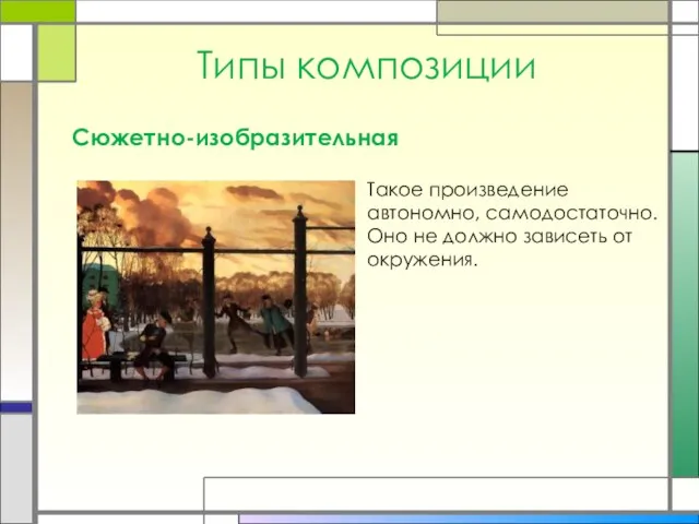 Типы композиции Сюжетно-изобразительная Такое произведение автономно, самодостаточно. Оно не должно зависеть от окружения.