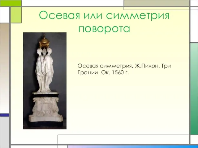 Осевая или симметрия поворота Осевая симметрия. Ж.Пилон. Три Грации. Ок. 1560 г.