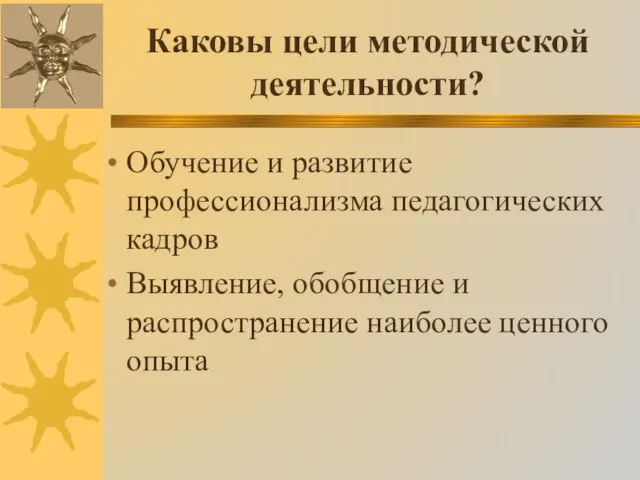 Каковы цели методической деятельности? Обучение и развитие профессионализма педагогических кадров Выявление, обобщение