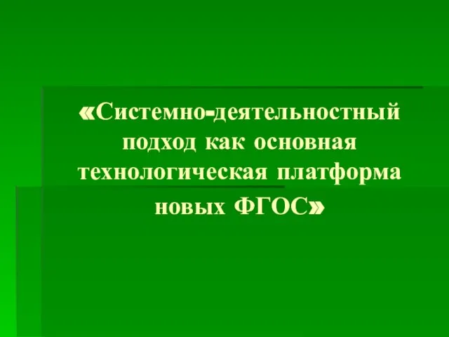 «Системно-деятельностный подход как основная технологическая платформа новых ФГОС»