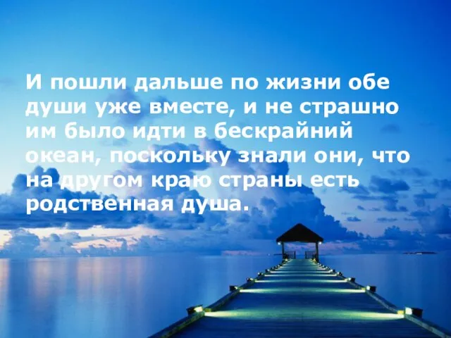 И пошли дальше по жизни обе души уже вместе, и не страшно